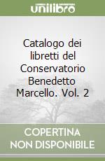 Catalogo dei libretti del Conservatorio Benedetto Marcello. Vol. 2 libro