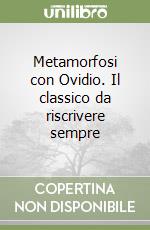 Metamorfosi con Ovidio. Il classico da riscrivere sempre libro