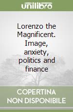 Lorenzo the Magnificent. Image, anxiety, politics and finance libro