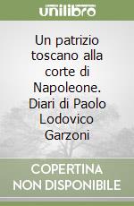 Un patrizio toscano alla corte di Napoleone. Diari di Paolo Lodovico Garzoni