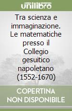 Tra scienza e immaginazione. Le matematiche presso il Collegio gesuitico napoletano (1552-1670) libro