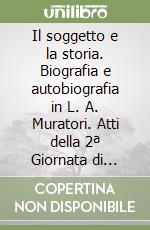 Il soggetto e la storia. Biografia e autobiografia in L. A. Muratori. Atti della 2ª Giornata di studi muratoriani (Vignola, 23 ottobre 1993) libro