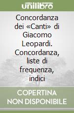 Concordanza dei «Canti» di Giacomo Leopardi. Concordanza, liste di frequenza, indici libro