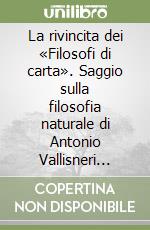 La rivincita dei «Filosofi di carta». Saggio sulla filosofia naturale di Antonio Vallisneri junior libro