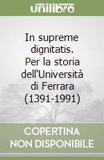 In supreme dignitatis. Per la storia dell'Università di Ferrara (1391-1991) libro