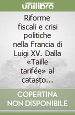 Riforme fiscali e crisi politiche nella Francia di Luigi XV. Dalla «Taille tarifée» al catasto generale