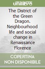 The District of the Green Dragon. Neighbourhood life and social change in Renaissance Florence libro