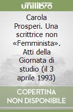 Carola Prosperi. Una scrittrice non «Femminista». Atti della Giornata di studio (il 3 aprile 1993) libro