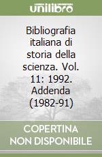 Bibliografia italiana di storia della scienza. Vol. 11: 1992. Addenda (1982-91) libro