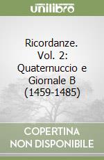 Ricordanze. Vol. 2: Quaternuccio e Giornale B (1459-1485) libro