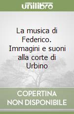 La musica di Federico. Immagini e suoni alla corte di Urbino