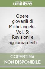 Opere giovanili di Michelangelo. Vol. 5: Revisioni e aggiornamenti libro