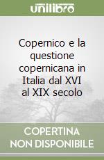 Copernico e la questione copernicana in Italia dal XVI al XIX secolo libro