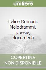 Felice Romani. Melodrammi, poesie, documenti