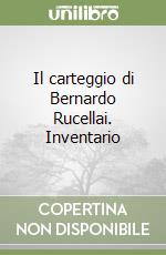 Il carteggio di Bernardo Rucellai. Inventario