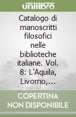 Catalogo di manoscritti filosofici nelle biblioteche italiane. Vol. 8: L'Aquila, Livorno, Prato, Siena, Verona libro