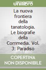 La nuova frontiera della tanatologia. Le biografie della Commedia. Vol. 3: Paradiso