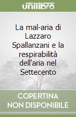 La mal-aria di Lazzaro Spallanzani e la respirabilità dell'aria nel Settecento libro