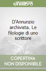 D'Annunzio archivista. Le filologie di uno scrittore libro