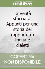 La verità sfacciata. Appunti per una storia dei rapporti fra lingua e dialetti libro