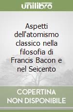 Aspetti dell'atomismo classico nella filosofia di Francis Bacon e nel Seicento libro