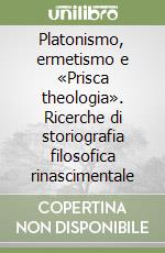 Platonismo, ermetismo e «Prisca theologia». Ricerche di storiografia filosofica rinascimentale libro