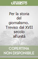 Per la storia del giornalismo. Treviso dal XVII secolo all'unità libro