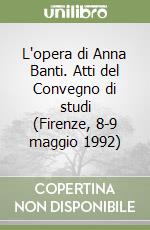 L'opera di Anna Banti. Atti del Convegno di studi (Firenze, 8-9 maggio 1992) libro