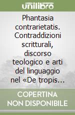 Phantasia contrarietatis. Contraddizioni scritturali, discorso teologico e arti del linguaggio nel «De tropis loquendi» di Pietro Cantore (1197)