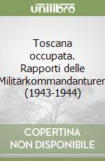 Toscana occupata. Rapporti delle «Militärkommandanturen» (1943-1944) libro