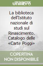 La biblioteca dell'Istituto nazionale di studi sul Rinascimento. Catalogo delle «Carte Poggi»