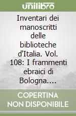 Inventari dei manoscritti delle biblioteche d'Italia. Vol. 108: I frammenti ebraici di Bologna. Archivio di Stato e collezioni minori libro