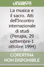 La musica e il sacro. Atti dell'Incontro internazionale di studi (Perugia, 29 settembre-1 ottobre 1994) libro