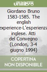 Giordano Bruno 1583-1585. The english experience-L'esperienza inglese. Atti del Convegno (London, 3-4 giugno 1994) libro