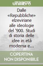 Dalle «Repubbliche» elzeviriane alle ideologie del '900. Studi di storia delle idee in età moderna e contemporanea libro