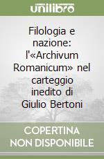 Filologia e nazione: l'«Archivum Romanicum» nel carteggio inedito di Giulio Bertoni libro