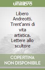 Libero Andreotti. Trent'anni di vita artistica. Lettere allo scultore