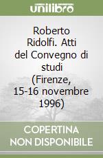 Roberto Ridolfi. Atti del Convegno di studi (Firenze, 15-16 novembre 1996) libro