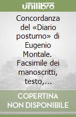 Concordanza del «Diario postumo» di Eugenio Montale. Facsimile dei manoscritti, testo, concordanza libro