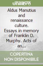 Aldus Manutius and renaissance culture. Essays in memory of Franklin D. Murphy. Acts of an International conference (Venice-Florence, 14-17 June 1994) libro