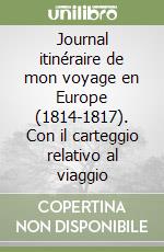 Journal itinéraire de mon voyage en Europe (1814-1817). Con il carteggio relativo al viaggio libro