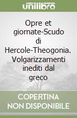 Opre et giornate-Scudo di Hercole-Theogonia. Volgarizzamenti inediti dal greco