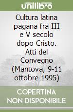 Cultura latina pagana fra III e V secolo dopo Cristo. Atti del Convegno (Mantova, 9-11 ottobre 1995) libro