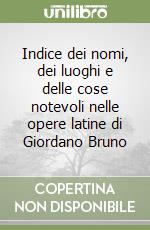 Indice dei nomi, dei luoghi e delle cose notevoli nelle opere latine di Giordano Bruno libro