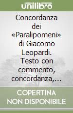 Concordanza dei «Paralipomeni» di Giacomo Leopardi. Testo con commento, concordanza, liste di frequenza libro