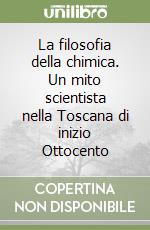 La filosofia della chimica. Un mito scientista nella Toscana di inizio Ottocento libro