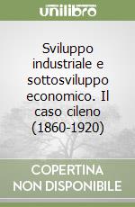 Sviluppo industriale e sottosviluppo economico. Il caso cileno (1860-1920) libro