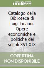 Catalogo della Biblioteca di Luigi Einaudi. Opere economiche e politiche dei secoli XVI-XIX libro