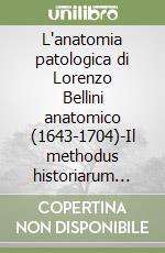 L'anatomia patologica di Lorenzo Bellini anatomico (1643-1704)-Il methodus historiarum anatomico-medicarum (1678) libro