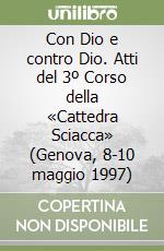 Con Dio e contro Dio. Atti del 3º Corso della «Cattedra Sciacca» (Genova, 8-10 maggio 1997) libro